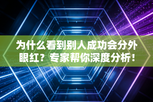 为什么看到别人成功会分外眼红？专家帮你深度分析！