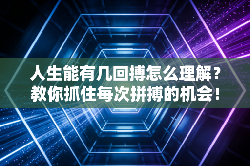 人生能有几回搏怎么理解?教你抓住每次拼搏的机会! 人生能有几回搏怎么理解?教你抓住每次拼搏的机会!