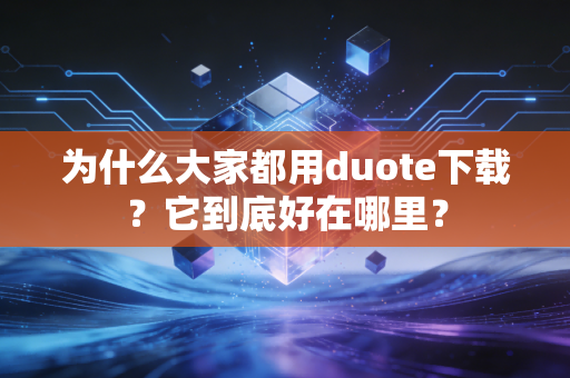 为什么大家都用duote下载?它到底好在哪里? 为什么大家都用duote下载?它到底好在哪里?