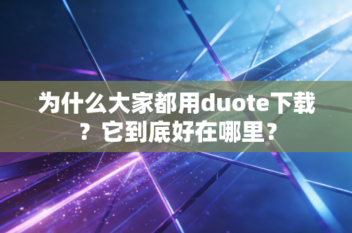 为什么大家都用duote下载?它到底好在哪里? 为什么大家都用duote下载?它到底好在哪里?