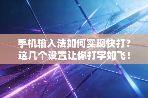 手机输入法如何实现快打？这几个设置让你打字如飞！