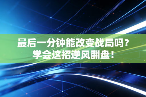 最后一分钟能改变战局吗?学会这招逆风翻盘! 最后一分钟能改变战局吗?学会这招逆风翻盘!