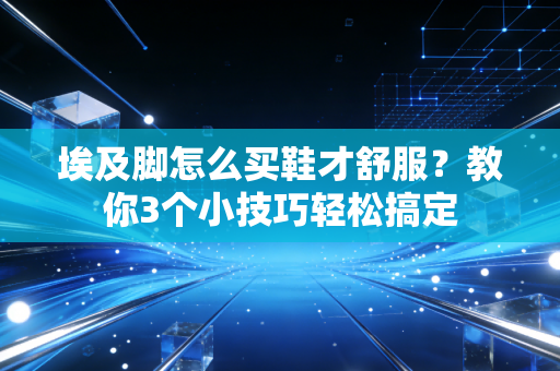 埃及脚怎么买鞋才舒服?教你3个小技巧轻松搞定 埃及脚怎么买鞋才舒服?教你3个小技巧轻松搞定
