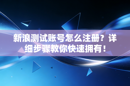 新浪测试账号怎么注册?详细步骤教你快速拥有! 新浪测试账号怎么注册?详细步骤教你快速拥有!