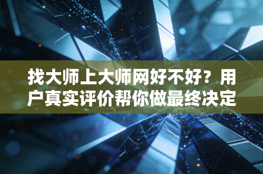 找大师上大师网好不好?用户真实评价帮你做最终决定! 找大师上大师网好不好?用户真实评价帮你做最终决定!