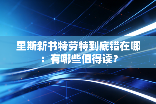里斯新书特劳特到底错在哪:有哪些值得读? 里斯新书特劳特到底错在哪:有哪些值得读?