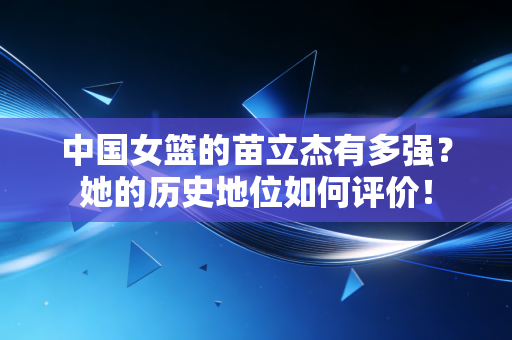 中国女篮的苗立杰有多强?她的历史地位如何评价! 中国女篮的苗立杰有多强?她的历史地位如何评价!