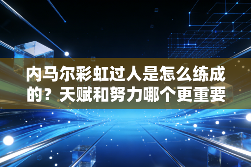 内马尔彩虹过人是怎么练成的？天赋和努力哪个更重要？