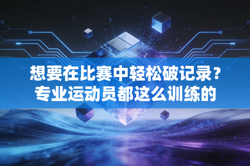 想要在比赛中轻松破记录？专业运动员都这么训练的