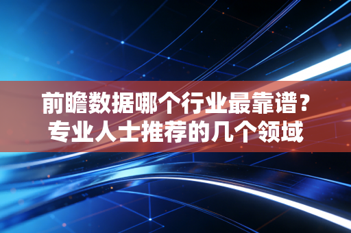 前瞻数据哪个行业最靠谱?专业人士推荐的几个领域 前瞻数据哪个行业最靠谱?专业人士推荐的几个领域