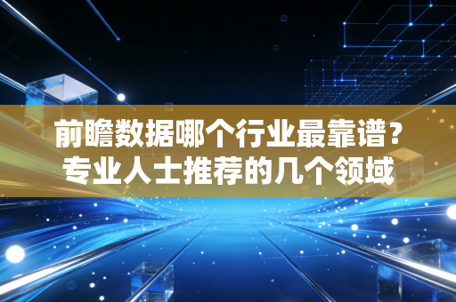 前瞻数据哪个行业最靠谱?专业人士推荐的几个领域 前瞻数据哪个行业最靠谱?专业人士推荐的几个领域