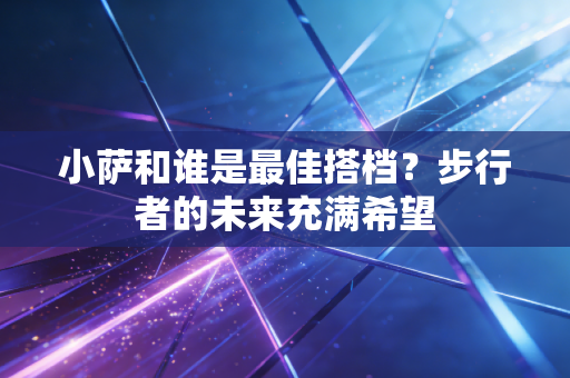 小萨和谁是最佳搭档?步行者的未来充满希望 小萨和谁是最佳搭档?步行者的未来充满希望