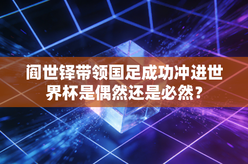 阎世铎带领国足成功冲进世界杯是偶然还是必然? 阎世铎带领国足成功冲进世界杯是偶然还是必然?