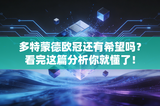 多特蒙德欧冠还有希望吗？看完这篇分析你就懂了！