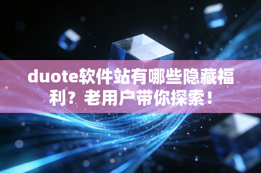 duote软件站有哪些隐藏福利?老用户带你探索! duote软件站有哪些隐藏福利?老用户带你探索!