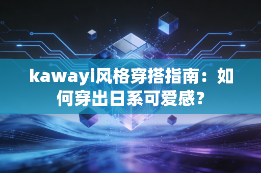 kawayi风格穿搭指南：如何穿出日系可爱感？