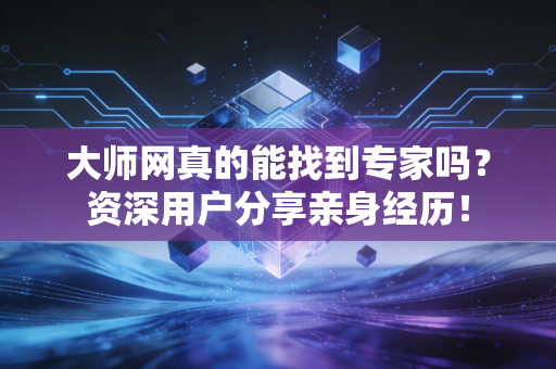 大师网真的能找到专家吗?资深用户分享亲身经历! 大师网真的能找到专家吗?资深用户分享亲身经历!