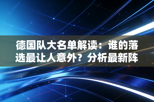 德国队大名单解读：谁的落选最让人意外？分析最新阵容变化！