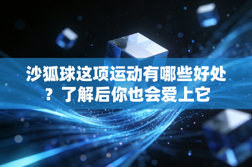 沙狐球这项运动有哪些好处?了解后你也会爱上它 沙狐球这项运动有哪些好处?了解后你也会爱上它