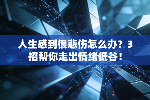 人生感到很悲伤怎么办?3招帮你走出情绪低谷! 人生感到很悲伤怎么办?3招帮你走出情绪低谷!