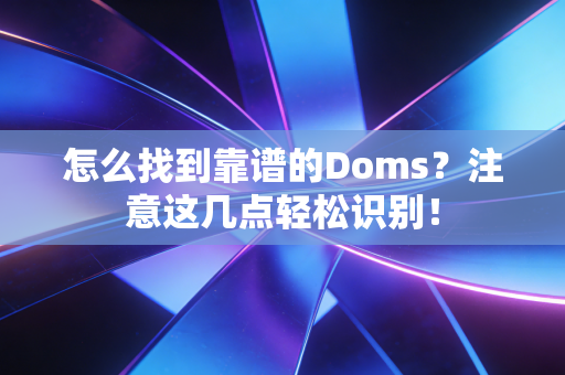怎么找到靠谱的Doms？注意这几点轻松识别！