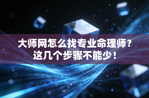 大师网怎么找专业命理师?这几个步骤不能少! 大师网怎么找专业命理师?这几个步骤不能少!