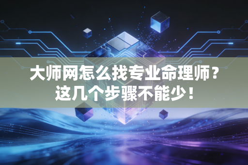 大师网怎么找专业命理师?这几个步骤不能少! 大师网怎么找专业命理师?这几个步骤不能少!