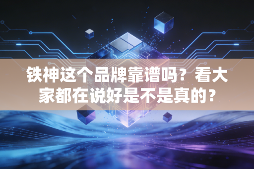 铁神这个品牌靠谱吗？看大家都在说好是不是真的？