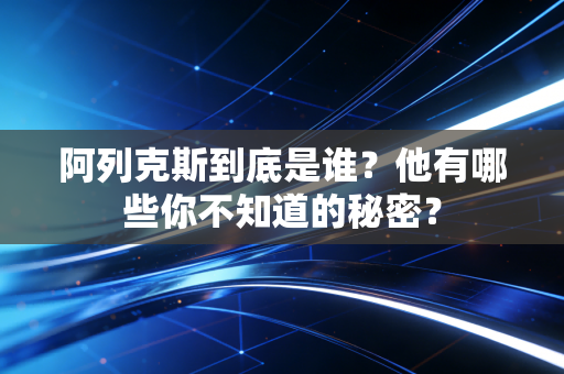 阿列克斯到底是谁？他有哪些你不知道的秘密？