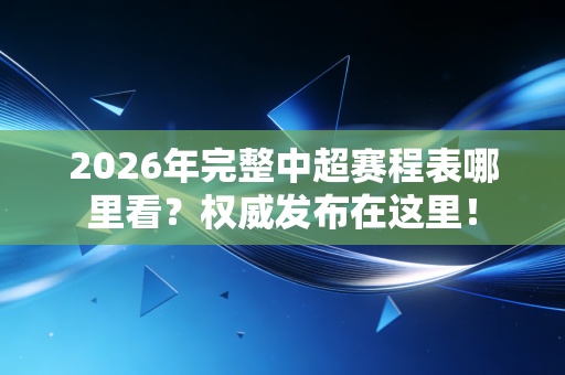 2026年完整中超赛程表哪里看？权威发布在这里！