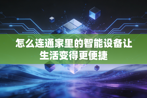 怎么连通家里的智能设备让生活变得更便捷 怎么连通家里的智能设备让生活变得更便捷