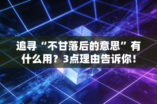 追寻“不甘落后的意思”有什么用？3点理由告诉你！