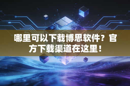哪里可以下载博思软件?官方下载渠道在这里! 哪里可以下载博思软件?官方下载渠道在这里!