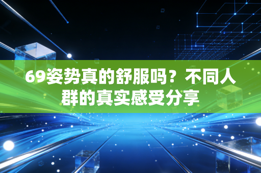 69姿势真的舒服吗？不同人群的真实感受分享