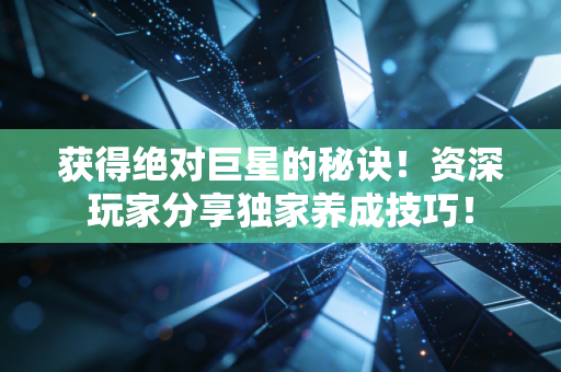 获得绝对巨星的秘诀!资深玩家分享独家养成技巧! 获得绝对巨星的秘诀!资深玩家分享独家养成技巧!