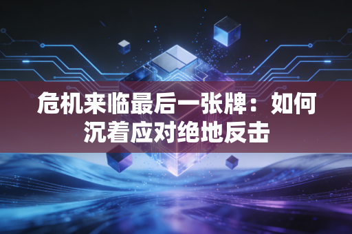 危机来临最后一张牌：如何沉着应对绝地反击