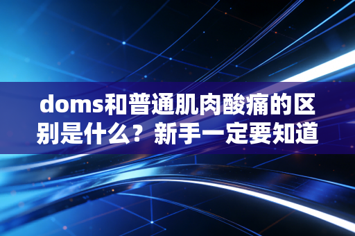 doms和普通肌肉酸痛的区别是什么?新手一定要知道! doms和普通肌肉酸痛的区别是什么?新手一定要知道!