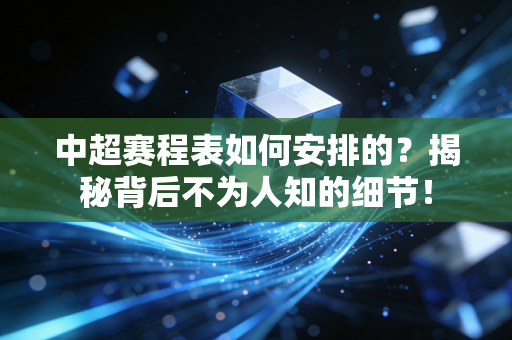 中超赛程表如何安排的?揭秘背后不为人知的细节! 中超赛程表如何安排的?揭秘背后不为人知的细节!
