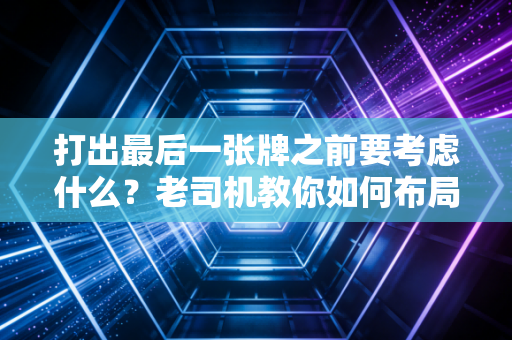打出最后一张牌之前要考虑什么？老司机教你如何布局！