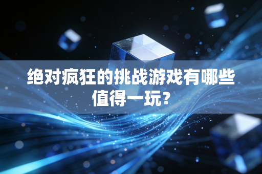 绝对疯狂的挑战游戏有哪些值得一玩？