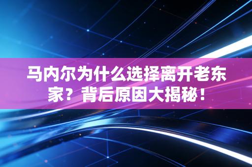 马内尔为什么选择离开老东家?背后原因大揭秘! 马内尔为什么选择离开老东家?背后原因大揭秘!