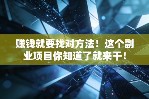 赚钱就要找对方法!这个副业项目你知道了就来干! 赚钱就要找对方法!这个副业项目你知道了就来干!