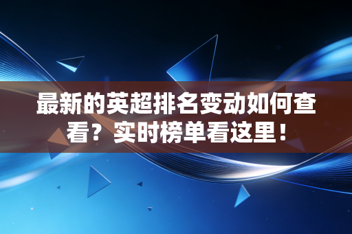 最新的英超排名变动如何查看？实时榜单看这里！