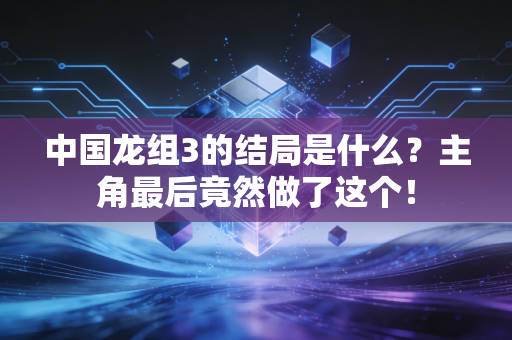 中国龙组3的结局是什么？主角最后竟然做了这个！