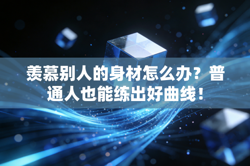 羡慕别人的身材怎么办？普通人也能练出好曲线！