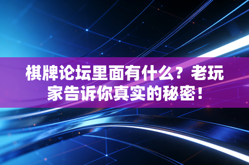 棋牌论坛里面有什么?老玩家告诉你真实的秘密! 棋牌论坛里面有什么?老玩家告诉你真实的秘密!