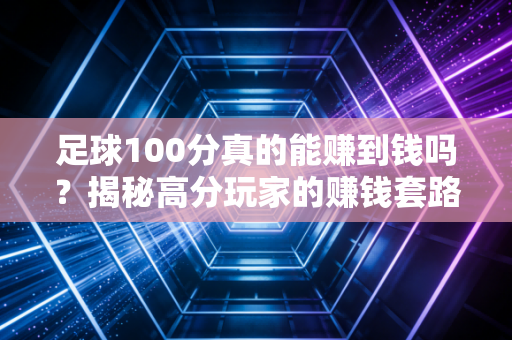 足球100分真的能赚到钱吗?揭秘高分玩家的赚钱套路! 足球100分真的能赚到钱吗?揭秘高分玩家的赚钱套路!