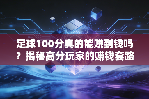 足球100分真的能赚到钱吗？揭秘高分玩家的赚钱套路！