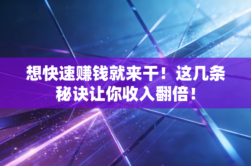 想快速赚钱就来干!这几条秘诀让你收入翻倍! 想快速赚钱就来干!这几条秘诀让你收入翻倍!