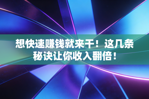想快速赚钱就来干!这几条秘诀让你收入翻倍! 想快速赚钱就来干!这几条秘诀让你收入翻倍!